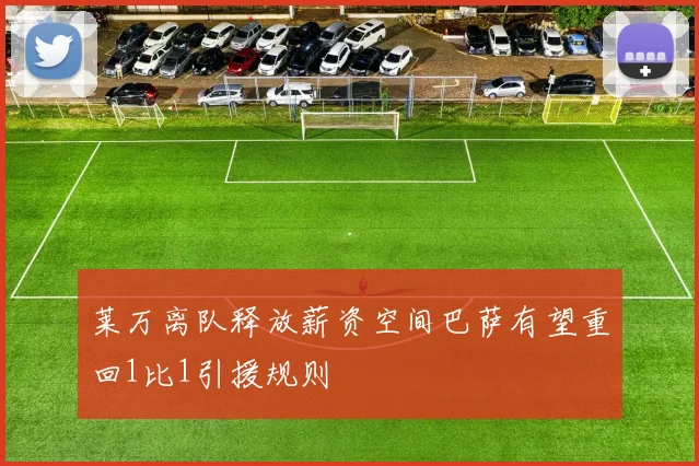 莱万离队释放薪资空间巴萨有望重回1比1引援规则