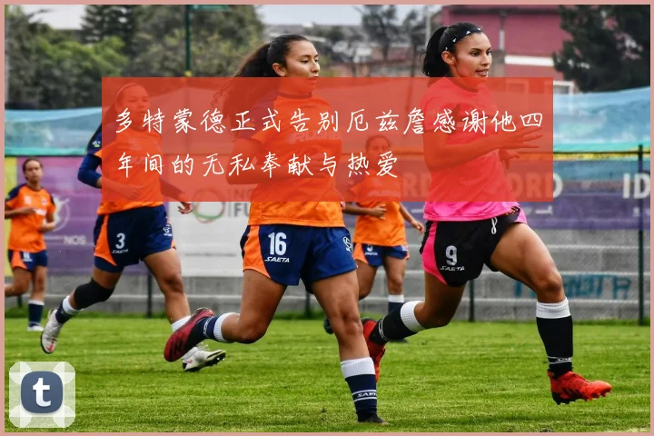 多特蒙德正式告别厄兹詹感谢他四年间的无私奉献与热爱