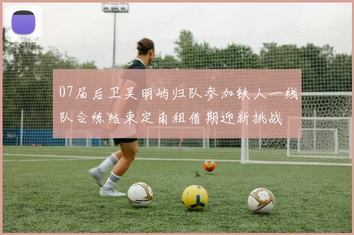 07届后卫吴明屿归队参加铁人一线队合练结束定南租借期迎新挑战