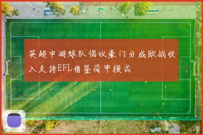 英超中游球队倡议豪门分成欧战收入支持EFL借鉴荷甲模式