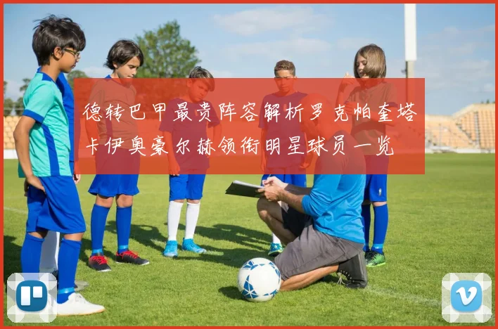德转巴甲最贵阵容解析罗克帕奎塔卡伊奥豪尔赫领衔明星球员一览