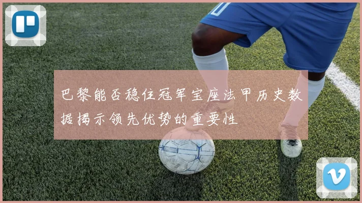 巴黎能否稳住冠军宝座法甲历史数据揭示领先优势的重要性